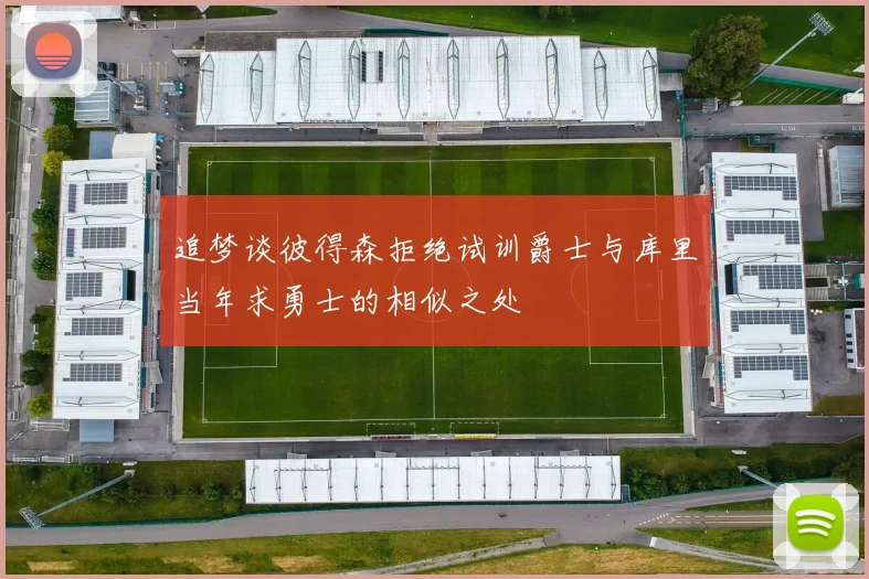 追梦谈彼得森拒绝试训爵士与库里当年求勇士的相似之处
