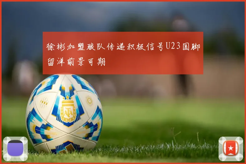 徐彬加盟狼队传递积极信号U23国脚留洋前景可期