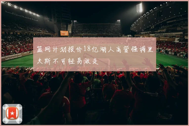 篮网计划报价18亿湖人高管强调里夫斯不可轻易放走
