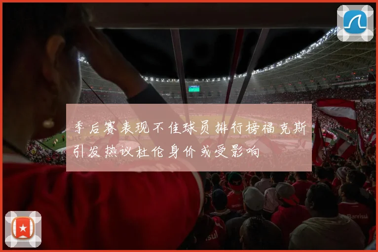 季后赛表现不佳球员排行榜福克斯引发热议杜伦身价或受影响