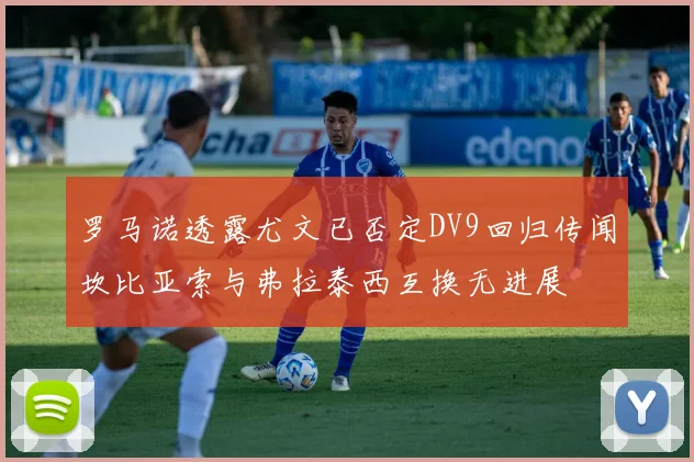 罗马诺透露尤文已否定DV9回归传闻坎比亚索与弗拉泰西互换无进展