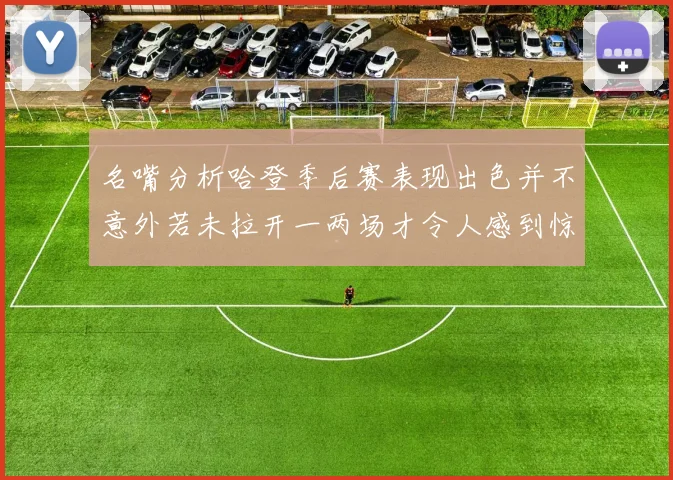 名嘴分析哈登季后赛表现出色并不意外若未拉开一两场才令人感到惊讶