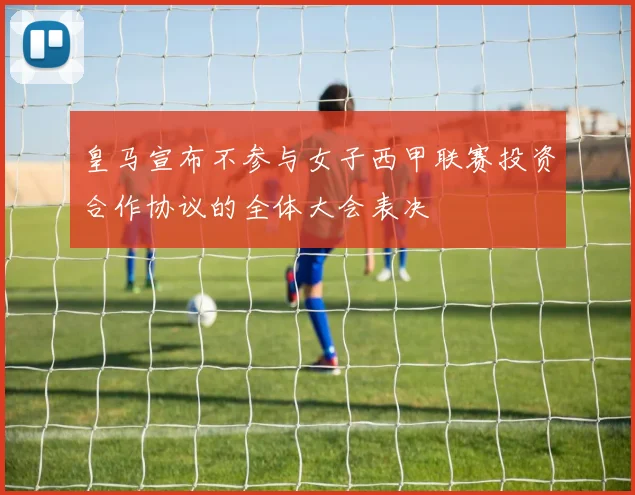 皇马宣布不参与女子西甲联赛投资合作协议的全体大会表决