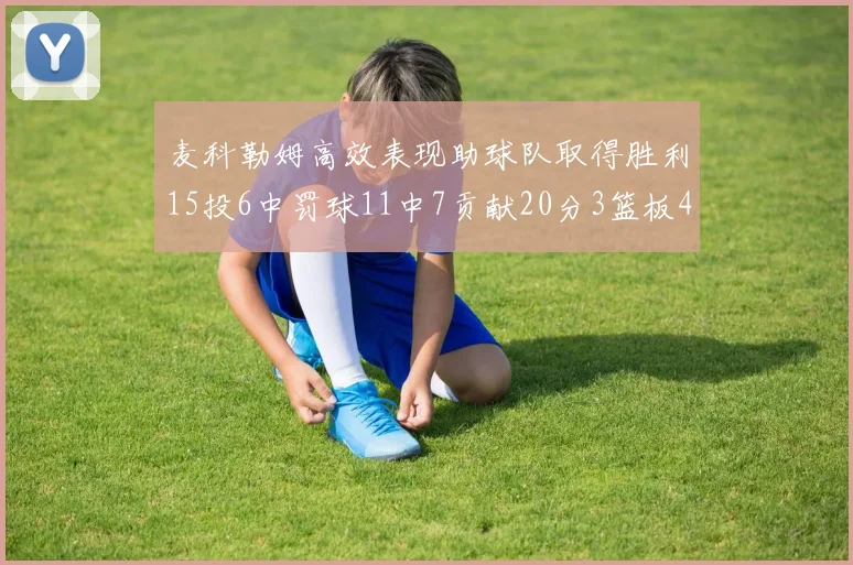 麦科勒姆高效表现助球队取得胜利15投6中罚球11中7贡献20分3篮板4助攻