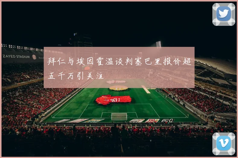 拜仁与埃因霍温谈判塞巴里报价超五千万引关注