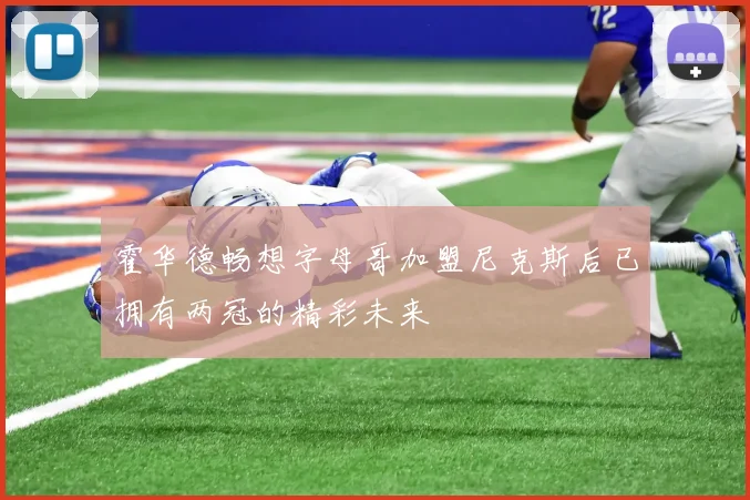 霍华德畅想字母哥加盟尼克斯后已拥有两冠的精彩未来